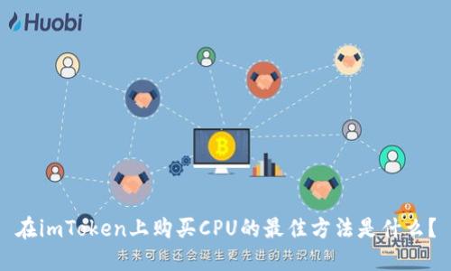 在imToken上购买CPU的最佳方法是什么？