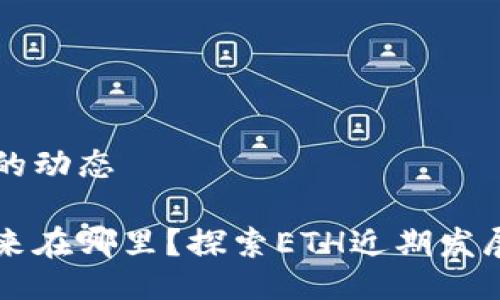 以太坊最近的动态

以太坊的未来在哪里？探索ETH近期发展与市场反应