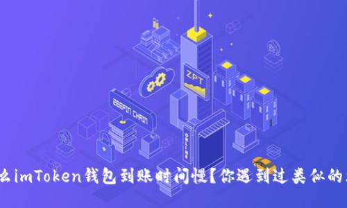 : 为什么imToken钱包到账时间慢？你遇到过类似的烦恼吗？