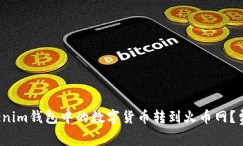 如何将Tokenim钱包中的数字货币转到火币网？费用是多少？