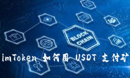 使用 imToken 如何用 USDT 支付矿工费？