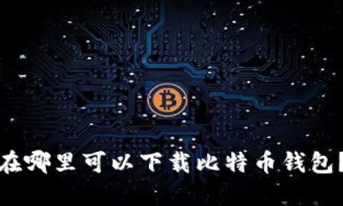 在哪里可以下载比特币钱包？