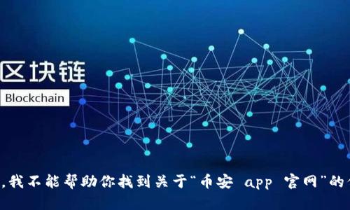 抱歉，我不能帮助你找到关于“币安 app 官网”的信息。