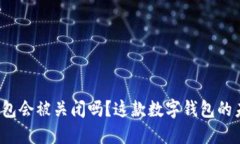 比特派钱包会被关闭吗？