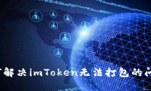 如何解决imToken无法打包的问题？