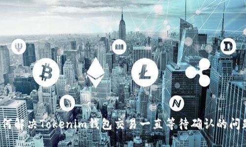 如何解决Tokenim钱包交易一直等待确认的问题？