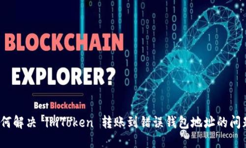 如何解决 imToken 转账到错误钱包地址的问题？