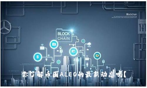你了解币圈ALEO的最新动态吗？