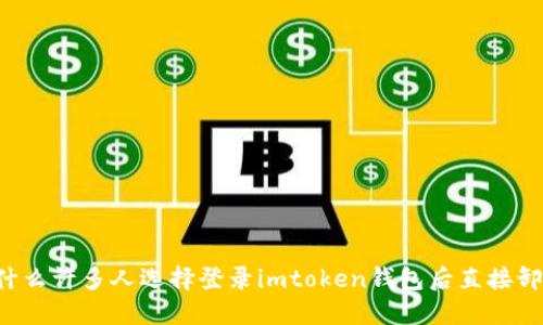 为什么许多人选择登录imtoken钱包后直接卸载？