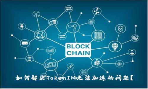 如何解决TokenIM无法加速的问题？