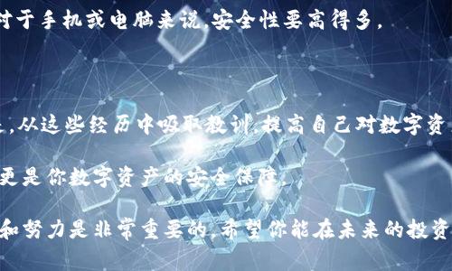 imToken 是一款广受欢迎的数字货币钱包，但有时候用户可能会因为种种原因而忘记或未能备份自己的钱包。这种情况下，用户常常会感到焦虑：如果丢失了助记词，我的资产怎么办？这种焦虑感无疑在许多持币者间传播开来。那么，如果你恰好在这种状况中，是否还有希望找回你的资产呢？接下来，我们将详细探讨这个话题。

imToken钱包和助记词的重要性

首先，我们需要了解imToken的运作原理，以及助记词在其中扮演的关键角色。在数字货币的世界里，钱包就像一个安全的保险箱，而助记词则是开启这个保险箱的钥匙。助记词由一串简单的单词组成，可以帮助用户在设备丢失或钱包被删除的情况下恢复他们的资产。

一般来说，用户在创建钱包时，会被要求备份助记词。这个过程虽然简单，却是保护资产歹徒的重要一步。如果没有备份助记词，用户在面临设备损坏或账户被盗的意外时，资产便会处于风险之中。

丢失助记词后的应对策略

如果你已经丢失了助记词，不要惊慌，虽然恢复资产的可能性比较小，但仍然有一些方法可以尝试。

首先，回想一下你是如何保存或记录助记词的。很多时候，用户会把它写在纸上、保存在云端，或者用其他方式备份。如果你有任何的记录，检查一下那些地方，看看有没有遗漏。

其次，试图寻找设备的恢复方法。如果你钱包原本是在手机应用中创建的，检查一下是否还有旧手机或是手机的备份。使用某些手机的系统恢复功能，或许能够找回转存的助记词。

如果你使用的是Android系统，可以查看手机的“云备份”，而iOS用户则可以通过iCloud找回某些数据。在一定情况下，有可能通过这些备份恢复你的助记词。

助记词的重要性与备份的难点

许多用户在创建imToken时，容易忽略备份助记词的重要性。其实，助记词不仅仅是一组简单的单词，它关系到你的所有资产。如果你没有妥善保管它，就像把钥匙随意放在家中，随时都可能被人捡到。而一旦丢失，想要再次找到它几乎是不可能的。

在大多数情况下，用户面临的最大问题是缺乏备份意识。由于区块链技术相对较新，很多人对其运作原理仍认识不深，容易在使用时产生误解。因此，再次提醒大家：一定要养成备份助记词的习惯。

潜在的恢复选项

如果你已经尝试了上述方法，但还是无法找回助记词，这时候可以考虑其他一些选项。

1. 寻求专业帮助：虽然这是个长久以来的争论，但市面上确实存在一些可以帮助用户恢复加密钱包的公司。在选择这些公司时，要非常谨慎，确保其信誉良好，避免上当受骗。

2. 分享咨询经验：可以在一些投资者群体，尤其是加密货币爱好者社区中询问，看看有没有人经历过类似的情况，并成功找回助记词。很多时候，经验的分享能帮助你找到意想不到的解决方案。

预防措施：如何正确备份助记词

无论如何，最有效的策略就是预防。很多事情总是在伤筋动骨后才明白其珍贵，因此为了更好地保护你的资产，以下是一些确保助记词安全备份的建议。

1. 物理备份：将助记词写下来，也许听上去老土，但这是最简单、最有效的方式。纸质的记录不需要电，随时可用。只要妥善保存，确保不被他人看到，这样就可以做到高效的保护。

2. 多重存储：如果可能的话，创建多个备份版本，保存在不同的位置。例如，可以保留一份在家中，另一份放在安全的地方，甚至可以给家人或信任的朋友一个备份，以防不测。

3. 冷存储解决方案：如果你是数字货币的重度用户，可以考虑使用硬件钱包。硬件钱包通常会提供一个安全的环境来生成和存储助记词，相对于手机或电脑来说，安全性要高得多。

总结

总的来说，丢失imToken助记词的情况并不是个例，很多用户都会经历这样的困扰。虽然恢复的机会较小，但也并不是完全不可能。更重要的是，从这些经历中吸取教训，提高自己对数字资产的保护意识。

希望每位用户都能在投资数字货币的过程中，保持必要的警惕性，并在每次创建新钱包时，认真备份助记词。毕竟，这不仅是一组简单的单词，更是你数字资产的安全保障。

最后，无论是新手还是老手，都要牢记：安全意识永远是投资舒心的基础。在这个快速发展的数字货币世界中，保护个人资产，偿还额外的关心和努力是非常重要的。希望你能在未来的投资旅程中，事事顺利，决策明智！