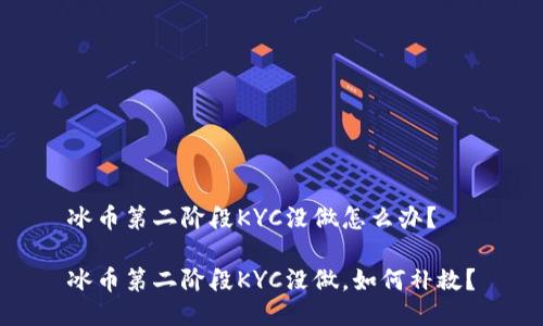 冰币第二阶段KYC没做怎么办？

冰币第二阶段KYC没做，如何补救？