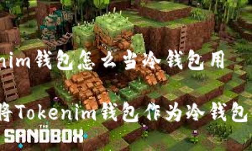 tokenim钱包怎么当冷钱包用

如何将Tokenim钱包作为冷钱包使用？
