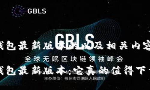 小狐钱包最新版本的以及相关内容如下：

小狐钱包最新版本：它真的值得下载吗？