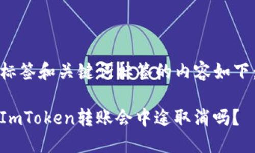 标签和关键词标签的内容如下：

ImToken转账会中途取消吗？