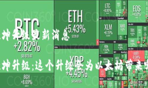 以太坊坎坤升级最新消息

以太坊坎坤升级：这个升级会为以太坊带来哪些变化？