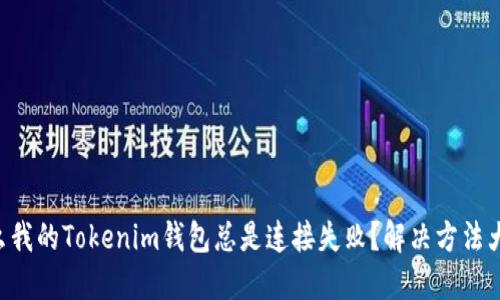 为什么我的Tokenim钱包总是连接失败？解决方法大公开！