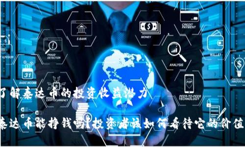 了解泰达币的投资收益潜力

泰达币能挣钱吗？投资者该如何看待它的价值？