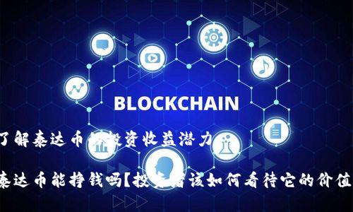 了解泰达币的投资收益潜力

泰达币能挣钱吗？投资者该如何看待它的价值？