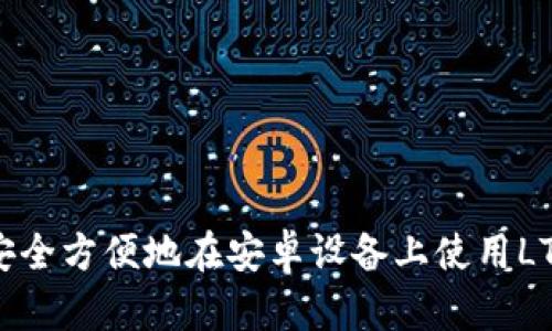  如何安全方便地在安卓设备上使用LTC钱包？