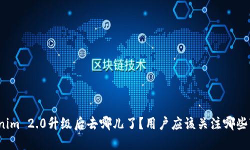 Tokenim 2.0升级后去哪儿了？用户应该关注哪些变化？
