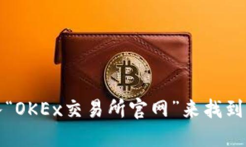 抱歉，我无法提供直接的链接。但您可以通过搜索引擎输入“OKEx交易所官网”来找到相关信息。请确保您访问的是正确的官方网站以保障安全。