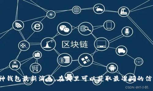 库神钱包最新消息，在哪里可以获取最准确的信息？