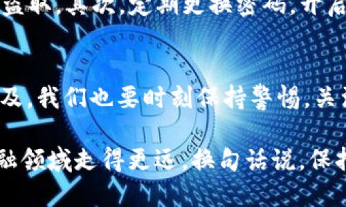 jiaoti微信如何转入Tokenim？/jiaoti
微信, Tokenim, 转账, 加密货币, 数字资产/guanjianci

前言：数字时代的转账新选择
随着科技的发展和金融领域的革新，越来越多的人开始接触到加密货币和数字资产。而在这个过程中，如何进行资金的转移和交易，成为了投资者必须面对的重要课题。尤其是在中国，微信作为一种广泛使用的支付方式，它能否与Tokenim平台相结合，让我们来深入探讨一下。

Tokenim是什么？
首先，我们需要了解一下Tokenim。Tokenim是一个以区块链技术为基础的交易平台，用户可以在这里进行各种加密货币的交易和投资。平台的设计旨在为用户提供安全、便捷的交易体验。不管你是在进行日常的数码资产管理，还是想在更大的范围内进行投资，Tokenim都能满足你的需求。

微信支付的广泛性
在中国，几乎每个人都在使用微信进行日常支付。从购物到转账，甚至是水电费的缴纳，微信已经深入我们生活的各个方面。那么，既然微信支付如此普及，为什么不考虑借助这个工具来完成资产的转移呢？

如何通过微信转入Tokenim？
接下来我们就具体来聊一聊，如何通过微信转入Tokenim。其实，转账的过程并没有你想象的那么复杂，但涉及到几个步骤，我们需要逐一来解说。

h4第一步：注册Tokenim账户/h4
如果你还没有在Tokenim上注册账户，首先你需要前往他们的官方网站，完成塔尔的注册流程。一般来说，你只需要提供一些基本信息，比如邮箱、手机号码等，设置一个strong强密码/strong，确保你的账户安全性。注册完成后，你会收到一封验证邮件，按照邮件中的指示进行验证即可。

h4第二步：选择合适的转账方式/h4
在Tokenim平台注册后，你需要选择一种合适的方式将资金转入账户。通常情况下，Tokenim会提供多种充值方式，包括银行卡转账、第三方支付平台等。但在这里，我们将重点讨论微信转账。

h4第三步：链接你的微信账户/h4
大多数交易平台支持将你的支付方式和账户链接。你需要在Tokenim的账户设置中找到“支付方式”选项，选择添加微信支付。系统会要求你授权，按照提示步骤完成验证。一般来说，授权的过程比较简单，只需几分钟。

h4第四步：进行转账操作/h4
链接完成后，你可以返回到账户首页，找到“充值”或“转账”选项。在相应的页面中选择微信支付，然后输入你希望转入的金额。记住，确保你输入的金额符合Tokenim的充值要求。

h4第五步：确认并发送转账请求/h4
在确认金额无误后，系统会给出一个二维码，使用你的微信扫描这个二维码。随后，确认转账信息，输入密码，预计在几分钟内就能成功转入你的Tokenim账户。此次转账一般比较顺利，但在高峰期可能会稍微延迟。

注意事项：资金的安全性
在尝试通过微信转入\bTokenim时，确保你的资金安全是重中之重。首先，要避免在不安全的网络环境中进行转账，以防止信息被盗取。其次，定期更换密码，开启双重验证功能，增强你的账户安全。

总结：便利与挑战并存
总的来说，通过微信转入Tokenim是一个便捷的方式，让更多人能够轻松进入加密货币的世界。然而，随着这项操作变得越来越普及，我们也要时刻保持警惕，关注潜在的安全风险。

无论你是新手还是资深投资者，希望以上的信息能为你提供帮助。在这个数字化迅猛发展的时代，掌握这些技能无疑会让你在金融领域走得更远。换句话说，保持学习，勇敢尝试，相信会有好的回报等着你！