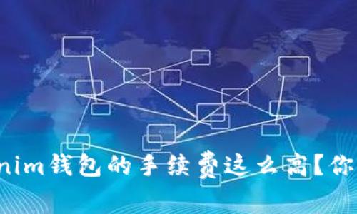 为什么Tokenim钱包的手续费这么高？你该如何应对？