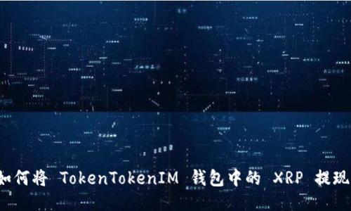 如何将 TokenTokenIM 钱包中的 XRP 提现？