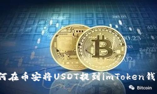 如何在币安将USDT提到imToken钱包？