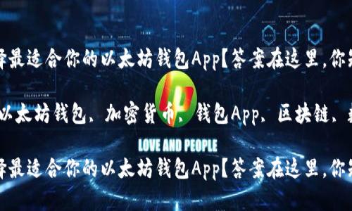 如何选择最适合你的以太坊钱包App？答案在这里，你知道吗？

关键词：以太坊钱包, 加密货币, 钱包App, 区块链, 数字资产

如何选择最适合你的以太坊钱包App？答案在这里，你知道吗？