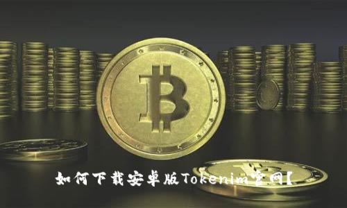如何下载安卓版Tokenim官网？