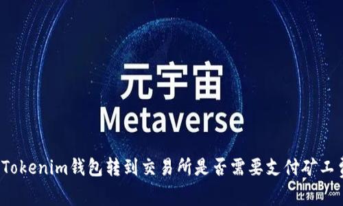 从Tokenim钱包转到交易所是否需要支付矿工费？