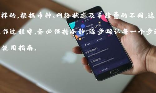 在crypto世界中，转账的手续费和最小转账金额往往是用户关心的重点。那么，使用imToken进行转账时，最少需要多少金额呢？

imToken 是一款非常流行的数字货币钱包，特别是在以太坊及其代币交易方面表现突出。对于那些刚刚接触这一领域的新手来说，了解转账的基本规则是必要的。那么，下面我们就进一步探讨一下在imToken进行转账时的一些细节和要求。

转账最少金额的影响因素

在决定使用imToken进行转账时，首先需要关注的是转账的最小金额。这一数额通常没有硬性的规定，因为不同的币种、网络状态以及交易所的政策都可能影响这一标准。

例如，很多时候转账的最小金额可能会受到包括网络拥堵状态、手续费设定等多种因素的影响。以以太坊为例，在网络非常拥堵的情况下，用户可能会需要支付更高的手续费才能成功完成转账，这在不知情的情况下可能会导致用户想要转账的金额不够。

转账手续费的计算

在imToken进行转账时，流动性和网络的繁忙程度会直接影响到手续费的高低。如果网络反应迅速，手续费就会相对较低。那么在这个情况下，即使转账金额小，也能如愿以偿。不过，如果网络繁忙，用户就需要在设置的转账金额与手续费之间做好平衡。

通常情况下，imToken会提供一个计算器，可以帮助用户估算手续费。这一工具的使用极为简单，用户只需要输入想要转账的金额，系统便会返回所需的手续费和确认时间。这是一个非常实用的功能，尤其对于那些不太熟悉数字货币转账流程的用户而言。

实际操作：imToken的转账步骤

在使用imToken进行转账时，用户只需按照以下简单的步骤进行操作：

ol
    li打开app：首先需打开imToken应用，在主界面上点击“转账”按钮。/li
    li选择币种：接下来从资产列表中选择你想转账的币种。例如，可以选择以太坊。/li
    li输入金额：此时，用户需要输入想要转账的具体金额。这里要注意，金额必须大于最小转账限制。/li
    li添加收款地址：输入收款方的钱包地址。为了确保转账安全，建议再次核对输入的地址。/li
    li确认信息：核对所输入的信息是否准确，包括转账金额、手续费及收款地址。/li
    li发送转账：最后确认无误后，按下“发送”按钮，等待转账完成即可。/li
/ol

转账常见问题及答疑

很多用户在使用imToken的时候，可能会遇到各种各样的问题。常见的包括转账失败、手续费过高、最小转账金额不符等。以下是一些解决方案和建议：

ul
    li转账失败：如果转账过程中出现失败，首先应该确认网络是否通畅。此时可以尝试更换网络，或者稍后重试。/li
    li手续费过高：如果发现系统提示的手续费过高，可以尝试调整手续费设置。在设置中，用户可以选择“自定义”费用，根据网络的情况选择合适的手续费。/li
    li最小转账金额不符：如果在转账过程中遇到提示最小转账金额不足，可以在转账金额处进行调整，确保转账金额合规。/li
/ul

使用imToken的优势

imToken作为一款功能丰富的钱包应用，其便捷性和安全性自然不言而喻。在转账方面，imToken为用户提供了多维度的选择，用户不仅可以自由调节手续费，还可通过其出色的用户体验，完成快速准确的转账操作。

除此之外，imToken还支持对多种数字资产的管理和交易，包括ERC20代币、NFT等。用户可以在同一个平台上享受到多种服务，无需频繁切换到其他应用中去。

总结

那么，返回到最初的问题：在imToken转账最少需要多少？实际上，这个问题的答案并不是绝对的，而是多样的。根据币种、网络状态及手续费的不同，这个数字会有所波动。不过，在进行操作前，用户只需了解最大最小金额，合理设定之后便可顺利进行转账。

总而言之，当你准备好进行转账时，保持对手续费和转账最小金额的意识非常重要。在imToken的简易操作过程中，务必保持冷静，逐步确认每一个步骤，以确保你的数字资产安全顺利地到达目的地。

如果你对imToken的转账功能还有其他疑问，不妨在社区中寻求帮助，或者查阅官方文档，获取更详细的使用指南。

imToken, 数字货币, 转账手续费, 最小转账金额, 钱包应用/guanjianci 

希望这篇文章能帮助大家更好地理解imToken转账过程中的相关问题，让你的转账体验更加顺畅！