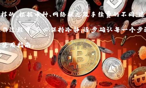 在crypto世界中，转账的手续费和最小转账金额往往是用户关心的重点。那么，使用imToken进行转账时，最少需要多少金额呢？

imToken 是一款非常流行的数字货币钱包，特别是在以太坊及其代币交易方面表现突出。对于那些刚刚接触这一领域的新手来说，了解转账的基本规则是必要的。那么，下面我们就进一步探讨一下在imToken进行转账时的一些细节和要求。

转账最少金额的影响因素

在决定使用imToken进行转账时，首先需要关注的是转账的最小金额。这一数额通常没有硬性的规定，因为不同的币种、网络状态以及交易所的政策都可能影响这一标准。

例如，很多时候转账的最小金额可能会受到包括网络拥堵状态、手续费设定等多种因素的影响。以以太坊为例，在网络非常拥堵的情况下，用户可能会需要支付更高的手续费才能成功完成转账，这在不知情的情况下可能会导致用户想要转账的金额不够。

转账手续费的计算

在imToken进行转账时，流动性和网络的繁忙程度会直接影响到手续费的高低。如果网络反应迅速，手续费就会相对较低。那么在这个情况下，即使转账金额小，也能如愿以偿。不过，如果网络繁忙，用户就需要在设置的转账金额与手续费之间做好平衡。

通常情况下，imToken会提供一个计算器，可以帮助用户估算手续费。这一工具的使用极为简单，用户只需要输入想要转账的金额，系统便会返回所需的手续费和确认时间。这是一个非常实用的功能，尤其对于那些不太熟悉数字货币转账流程的用户而言。

实际操作：imToken的转账步骤

在使用imToken进行转账时，用户只需按照以下简单的步骤进行操作：

ol
    li打开app：首先需打开imToken应用，在主界面上点击“转账”按钮。/li
    li选择币种：接下来从资产列表中选择你想转账的币种。例如，可以选择以太坊。/li
    li输入金额：此时，用户需要输入想要转账的具体金额。这里要注意，金额必须大于最小转账限制。/li
    li添加收款地址：输入收款方的钱包地址。为了确保转账安全，建议再次核对输入的地址。/li
    li确认信息：核对所输入的信息是否准确，包括转账金额、手续费及收款地址。/li
    li发送转账：最后确认无误后，按下“发送”按钮，等待转账完成即可。/li
/ol

转账常见问题及答疑

很多用户在使用imToken的时候，可能会遇到各种各样的问题。常见的包括转账失败、手续费过高、最小转账金额不符等。以下是一些解决方案和建议：

ul
    li转账失败：如果转账过程中出现失败，首先应该确认网络是否通畅。此时可以尝试更换网络，或者稍后重试。/li
    li手续费过高：如果发现系统提示的手续费过高，可以尝试调整手续费设置。在设置中，用户可以选择“自定义”费用，根据网络的情况选择合适的手续费。/li
    li最小转账金额不符：如果在转账过程中遇到提示最小转账金额不足，可以在转账金额处进行调整，确保转账金额合规。/li
/ul

使用imToken的优势

imToken作为一款功能丰富的钱包应用，其便捷性和安全性自然不言而喻。在转账方面，imToken为用户提供了多维度的选择，用户不仅可以自由调节手续费，还可通过其出色的用户体验，完成快速准确的转账操作。

除此之外，imToken还支持对多种数字资产的管理和交易，包括ERC20代币、NFT等。用户可以在同一个平台上享受到多种服务，无需频繁切换到其他应用中去。

总结

那么，返回到最初的问题：在imToken转账最少需要多少？实际上，这个问题的答案并不是绝对的，而是多样的。根据币种、网络状态及手续费的不同，这个数字会有所波动。不过，在进行操作前，用户只需了解最大最小金额，合理设定之后便可顺利进行转账。

总而言之，当你准备好进行转账时，保持对手续费和转账最小金额的意识非常重要。在imToken的简易操作过程中，务必保持冷静，逐步确认每一个步骤，以确保你的数字资产安全顺利地到达目的地。

如果你对imToken的转账功能还有其他疑问，不妨在社区中寻求帮助，或者查阅官方文档，获取更详细的使用指南。

imToken, 数字货币, 转账手续费, 最小转账金额, 钱包应用/guanjianci 

希望这篇文章能帮助大家更好地理解imToken转账过程中的相关问题，让你的转账体验更加顺畅！