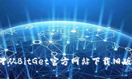 如何从BitGet官方网站下载旧版本？