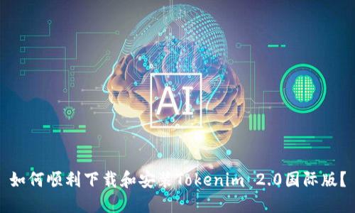 如何顺利下载和安装Tokenim 2.0国际版？