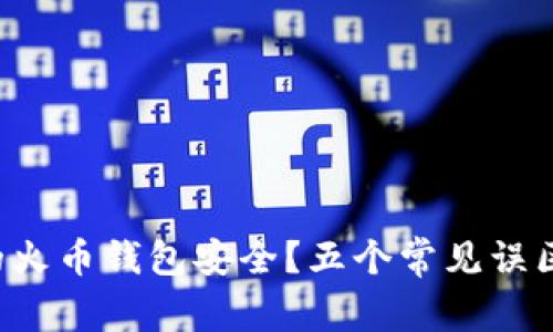 如何保障你的火币钱包安全？五个常见误区你必须知道！