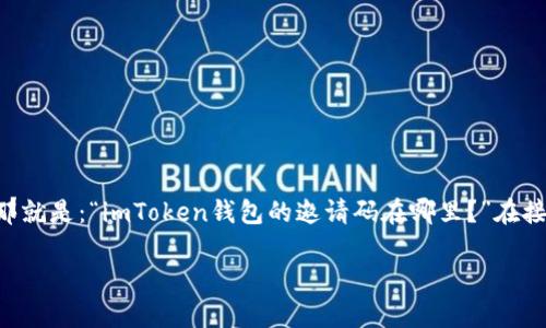 imToken钱包的使用越来越普及，许多人在下载和安装这个数字资产管理工具时，会遇到一个常见的问题，那就是：“imToken钱包的邀请码在哪里？”在接下来的内容中，我们将为您详细解答这个问题，并介绍关于imToken钱包的方方面面，帮助您更好地使用它。

imToken钱包邀请码在哪里？如何获取和使用？