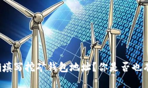 如何正确填写挖矿钱包地址？你是否也有过困惑？