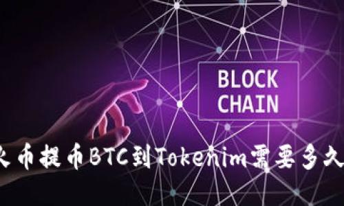 火币提币BTC到Tokenim需要多久？