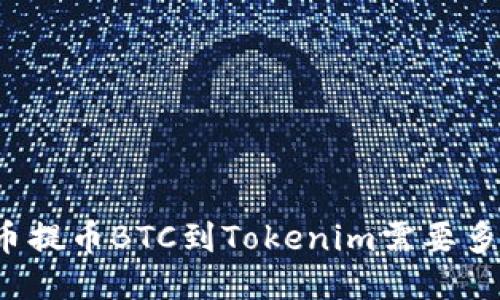 火币提币BTC到Tokenim需要多久？