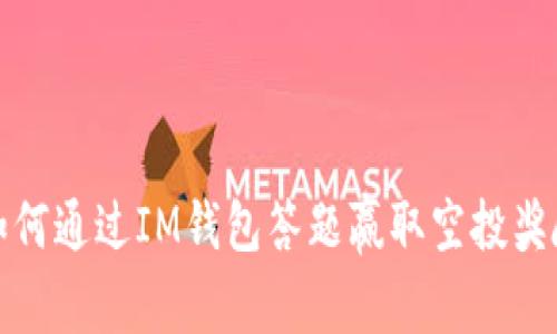 如何通过IM钱包答题赢取空投奖励？