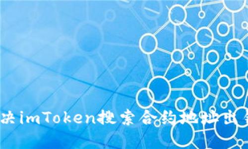 : 如何解决imToken搜索合约地址出错的问题？