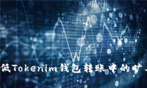 如何降低Tokenim钱包转账中的旷工费用？