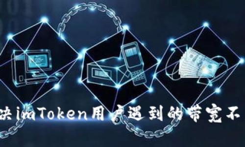如何解决imToken用户遇到的带宽不足问题？