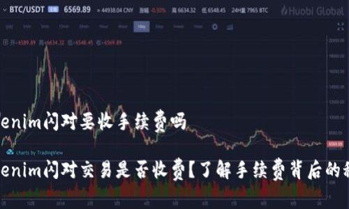 tokenim闪对要收手续费吗

tokenim闪对交易是否收费？了解手续费背后的秘密