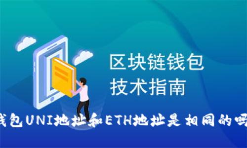 钱包UNI地址和ETH地址是相同的吗？