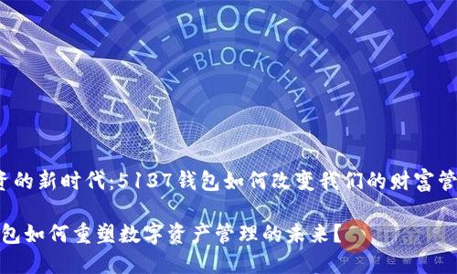 智能投资的新时代：5137钱包如何改变我们的财富管理方式？

5137钱包如何重塑数字资产管理的未来？